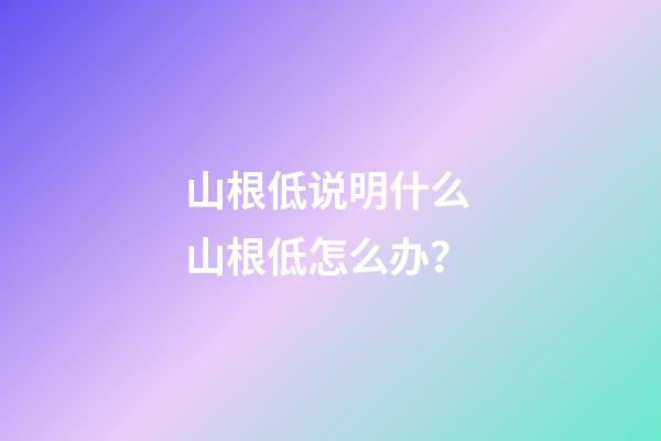 山根低说明什么 山根低怎么办？